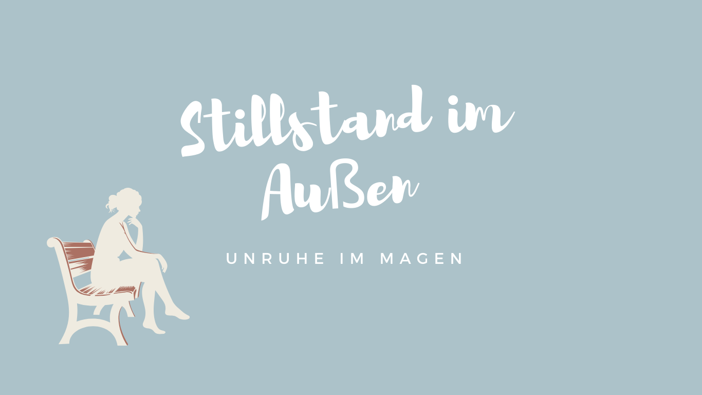 Stillstand im Außen Unruhe im Magen